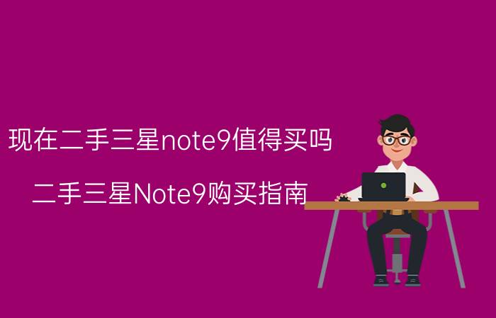 现在二手三星note9值得买吗 二手三星Note9购买指南